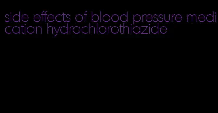 side effects of blood pressure medication hydrochlorothiazide