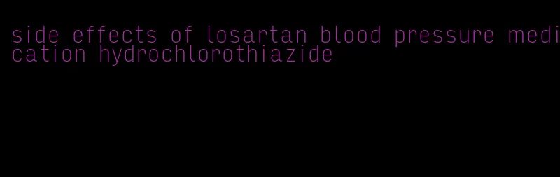 side effects of losartan blood pressure medication hydrochlorothiazide