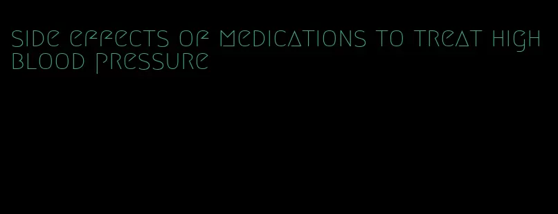 side effects of medications to treat high blood pressure