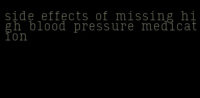 side effects of missing high blood pressure medication