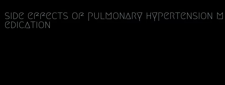 side effects of pulmonary hypertension medication