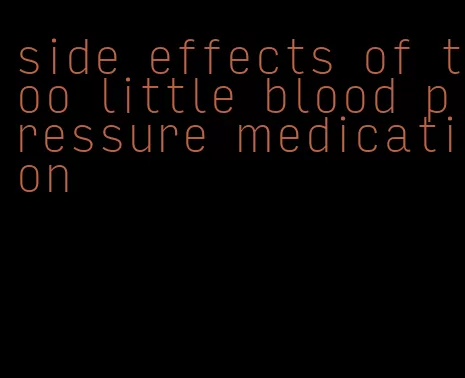 side effects of too little blood pressure medication
