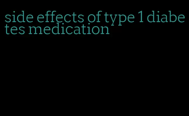side effects of type 1 diabetes medication