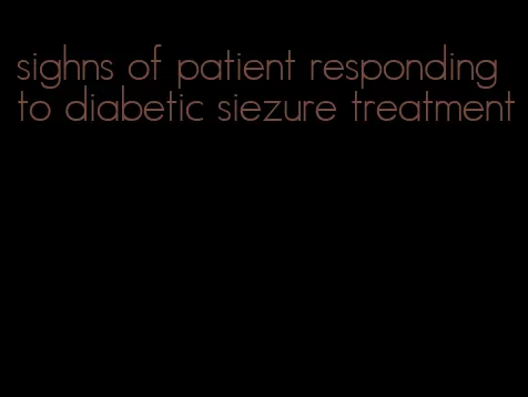 sighns of patient responding to diabetic siezure treatment