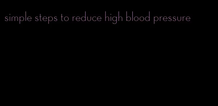 simple steps to reduce high blood pressure