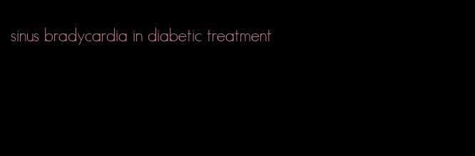 sinus bradycardia in diabetic treatment