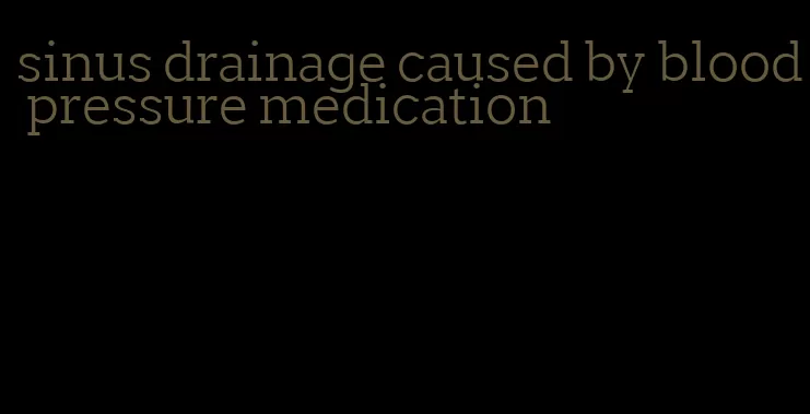 sinus drainage caused by blood pressure medication
