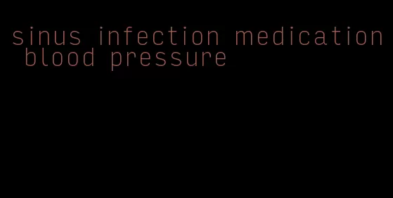 sinus infection medication blood pressure