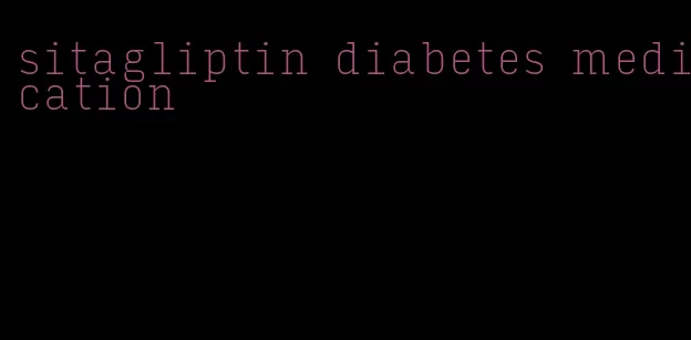 sitagliptin diabetes medication