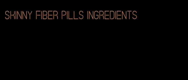 skinny fiber pills ingredients