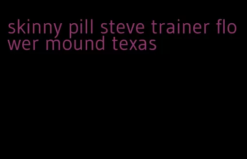 skinny pill steve trainer flower mound texas