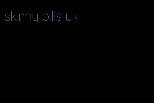 skinny pills uk