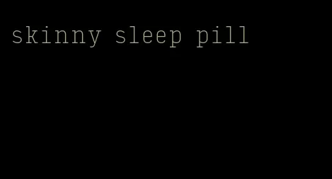 skinny sleep pill