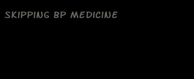 skipping bp medicine