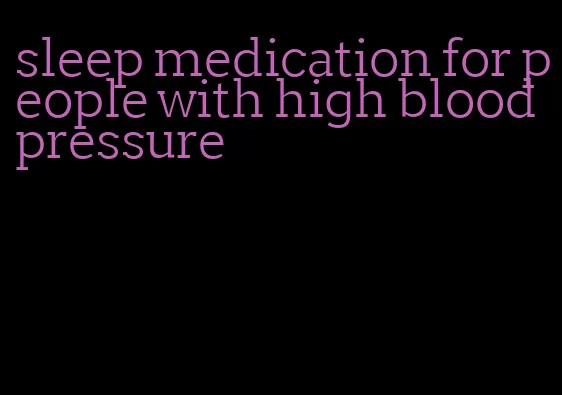 sleep medication for people with high blood pressure
