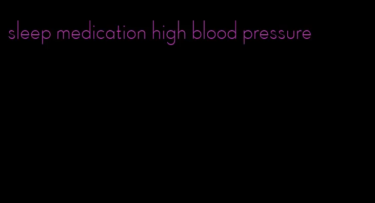 sleep medication high blood pressure