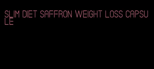 slim diet saffron weight loss capsule
