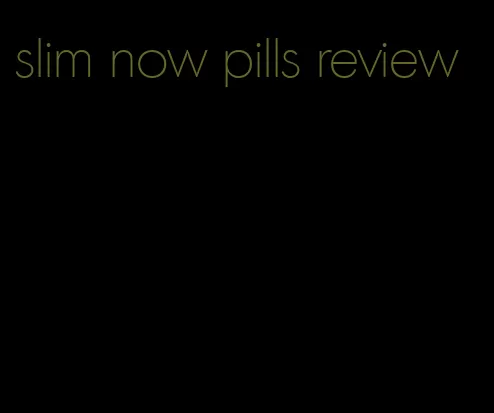 slim now pills review
