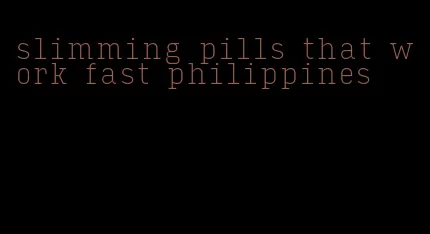 slimming pills that work fast philippines