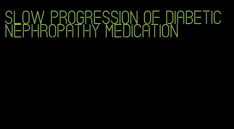 slow progression of diabetic nephropathy medication