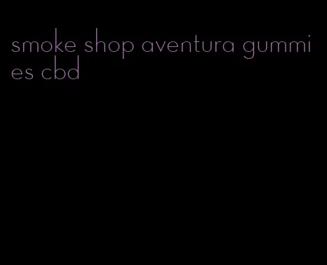 smoke shop aventura gummies cbd