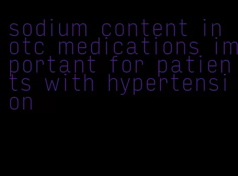sodium content in otc medications important for patients with hypertension