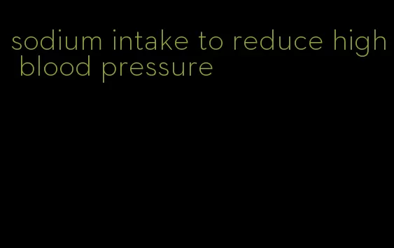 sodium intake to reduce high blood pressure