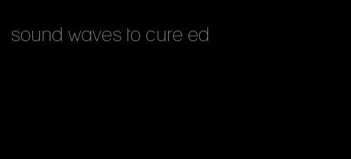 sound waves to cure ed