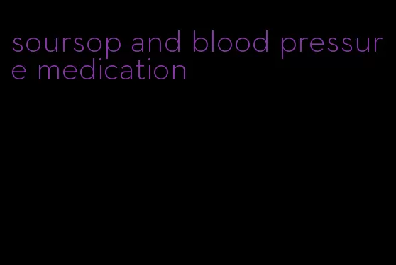 soursop and blood pressure medication