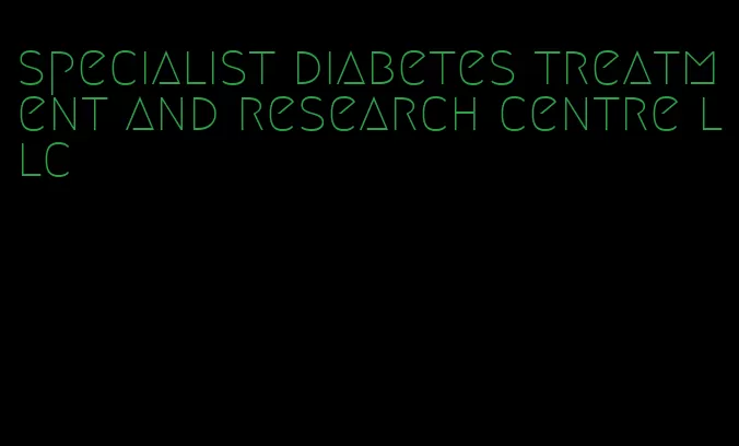 specialist diabetes treatment and research centre llc