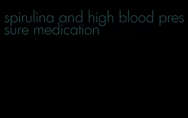 spirulina and high blood pressure medication