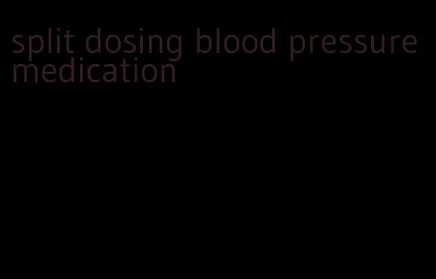 split dosing blood pressure medication