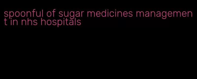 spoonful of sugar medicines management in nhs hospitals