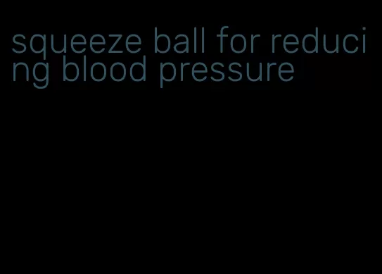 squeeze ball for reducing blood pressure