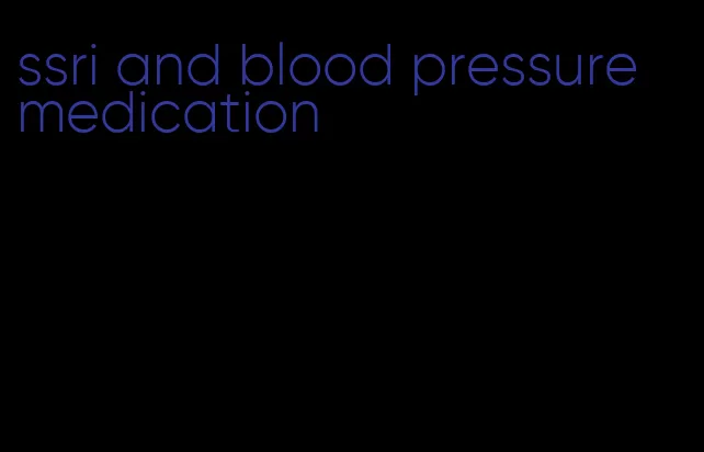 ssri and blood pressure medication