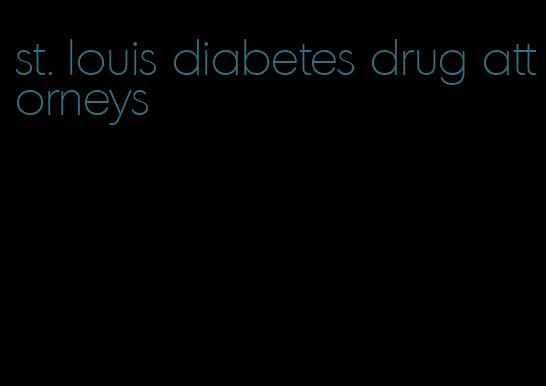 st. louis diabetes drug attorneys