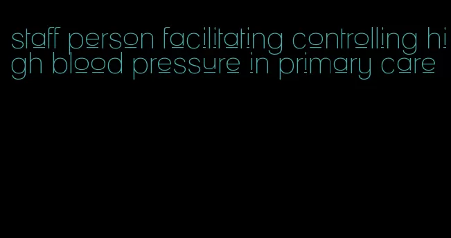 staff person facilitating controlling high blood pressure in primary care