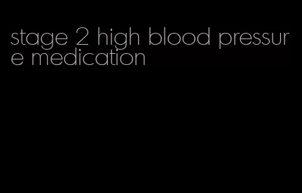 stage 2 high blood pressure medication
