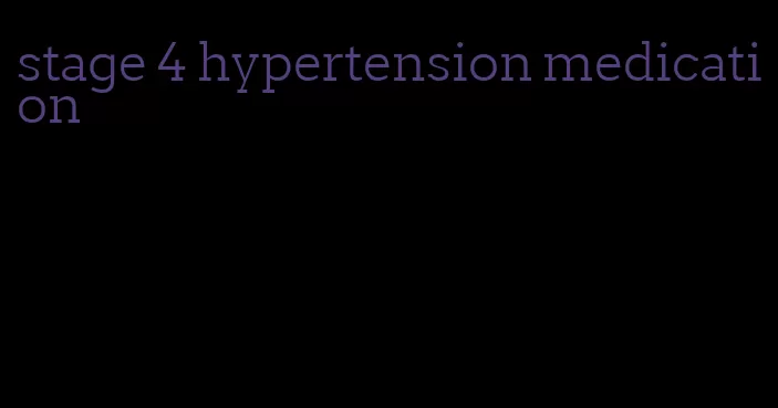 stage 4 hypertension medication