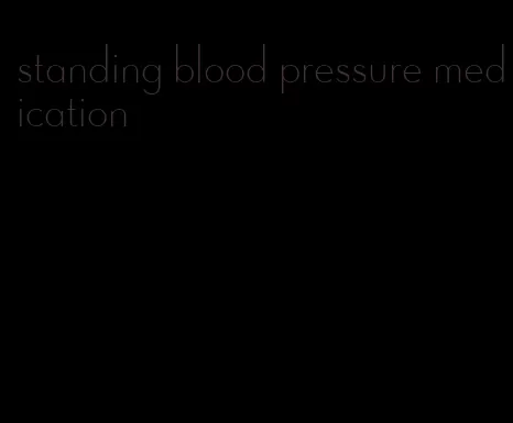 standing blood pressure medication
