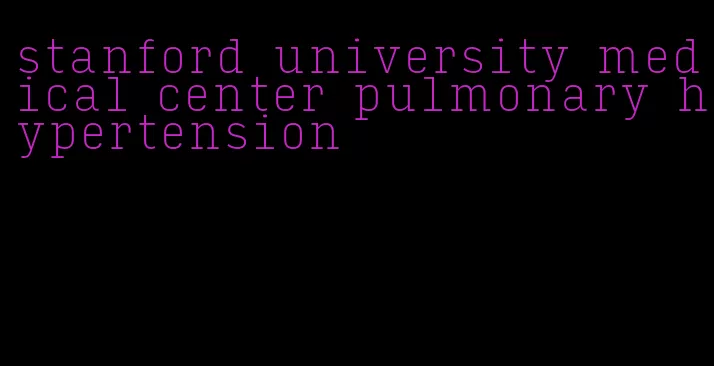 stanford university medical center pulmonary hypertension