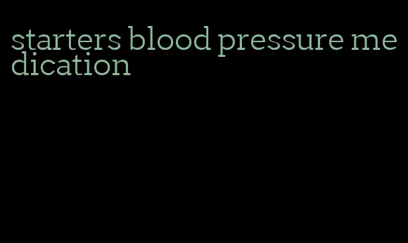 starters blood pressure medication