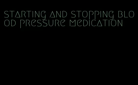 starting and stopping blood pressure medication