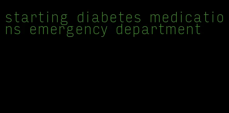 starting diabetes medications emergency department