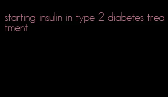 starting insulin in type 2 diabetes treatment