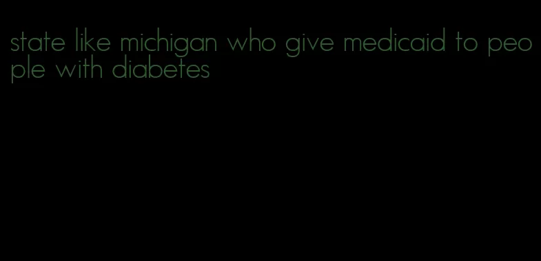 state like michigan who give medicaid to people with diabetes