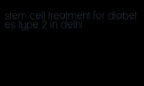 stem cell treatment for diabetes type 2 in delhi