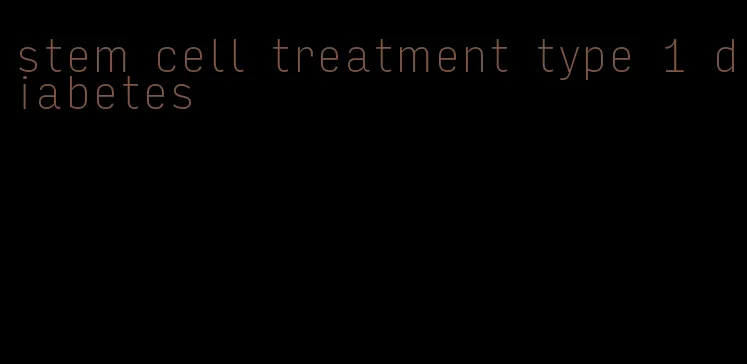 stem cell treatment type 1 diabetes