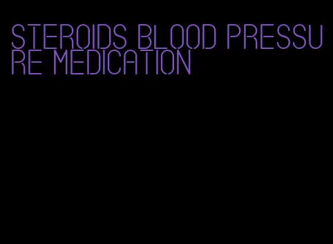 steroids blood pressure medication