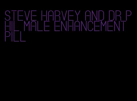 steve harvey and dr phil male enhancement pill